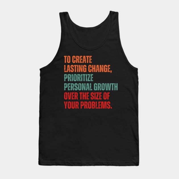 Inspirational and Motivational Quotes for Success - To Create Lasting Change Prioritize Personal Growth Over the Size of Your Problems Tank Top by Inspirational And Motivational T-Shirts